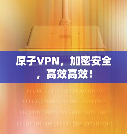 原子VPN,加密安全,高效高效! 原子VPN,加密安全,高效高效!