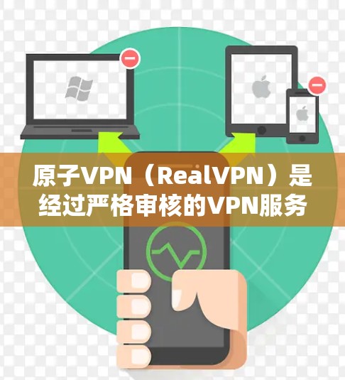 原子VPN(RealVPN)是经过严格审核的VPN服务提供商,其官方网站是 原子VPN(RealVPN)是经过严格审核的VPN服务提供商,其官方网站是