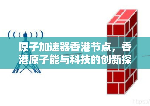 原子加速器香港节点,香港原子能与科技的创新探索 原子加速器香港节点,香港原子能与科技的创新探索