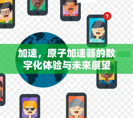 加速,原子加速器的数字化体验与未来展望 加速,原子加速器的数字化体验与未来展望