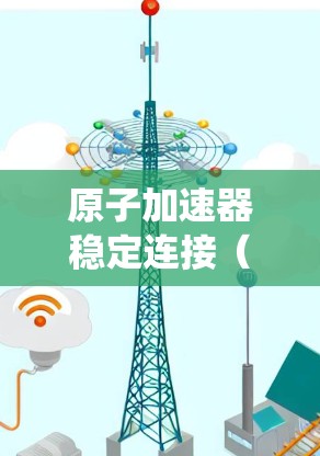 原子加速器稳定连接（LSDC）是加速器系统中的核心控制系统，负责确保加速器运行在最佳状态，维持粒子加速的稳定性和安全性。以下是详细的解释