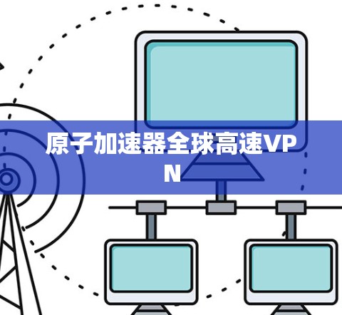 原子加速器全球高速VPN 原子加速器全球高速VPN