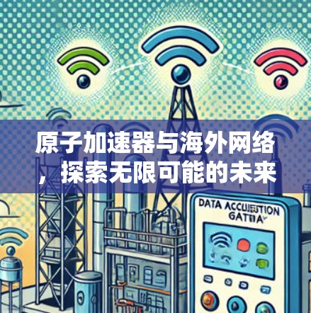 原子加速器与海外网络，探索无限可能的未来