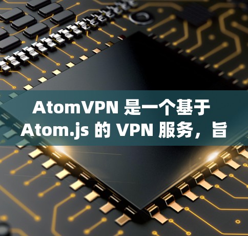 AtomVPN 是一个基于 Atom.js 的 VPN 服务,旨在提供安全、高效且易于使用的网络加密解决方案。以下是对 AtomVPN 的详细介绍 AtomVPN 是一个基于 Atom.js 的 VPN 服务,旨在提供安全、高效且易于使用的网络加密解决方案。以下是对 AtomVPN 的详细介绍