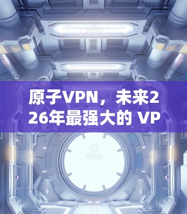 原子VPN,未来226年最强大的 VPN 之一 原子VPN,未来226年最强大的 VPN 之一