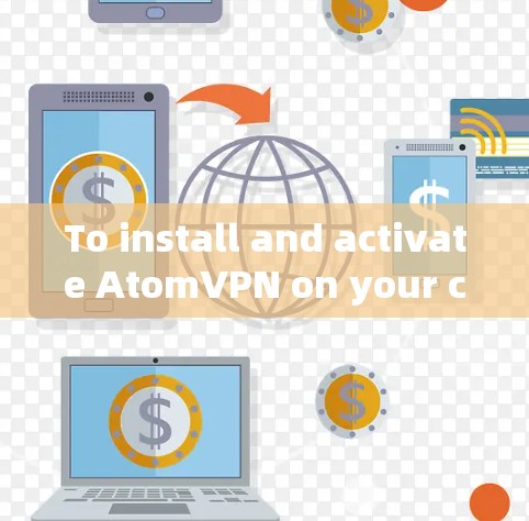 To install and activate AtomVPN on your computer,follow these organized steps: To install and activate AtomVPN on your computer,follow these organized steps: