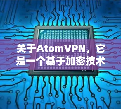 关于AtomVPN，它是一个基于加密技术的VPN服务，旨在为用户提供安全、可靠的网络连接。如果您指的是特定地点或系统中的AtomVPN部署，可能需要结合具体情况来分析