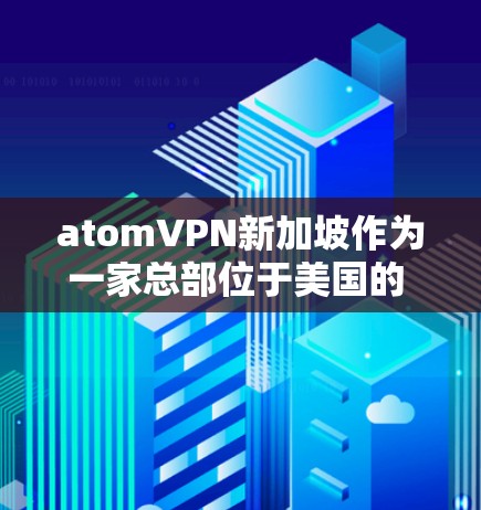 atomVPN新加坡作为一家总部位于美国的 VPN 公司,新加坡为其提供VPN服务。以下是对 atomVPN新加坡节点情况的详细分析 atomVPN新加坡作为一家总部位于美国的 VPN 公司,新加坡为其提供VPN服务。以下是对 atomVPN新加坡节点情况的详细分析