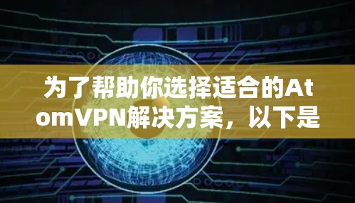 为了帮助你选择适合的AtomVPN解决方案,以下是一步步的分析和推荐 为了帮助你选择适合的AtomVPN解决方案,以下是一步步的分析和推荐