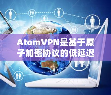 AtomVPN是基于原子加密协议的低延迟、高可靠性的实时VPN服务。如果您需要了解最新的版本更新,以及新增的功能,可以参考以下信息 AtomVPN是基于原子加密协议的低延迟、高可靠性的实时VPN服务。如果您需要了解最新的版本更新,以及新增的功能,可以参考以下信息