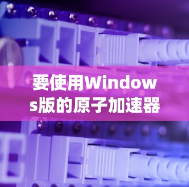 要使用Windows版的原子加速器(如Atuali、Zap等)加速下载,可以按照以下步骤操作 要使用Windows版的原子加速器(如Atuali、Zap等)加速下载,可以按照以下步骤操作