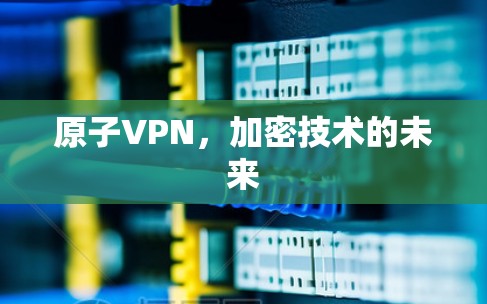 原子VPN,加密技术的未来 原子VPN,加密技术的未来