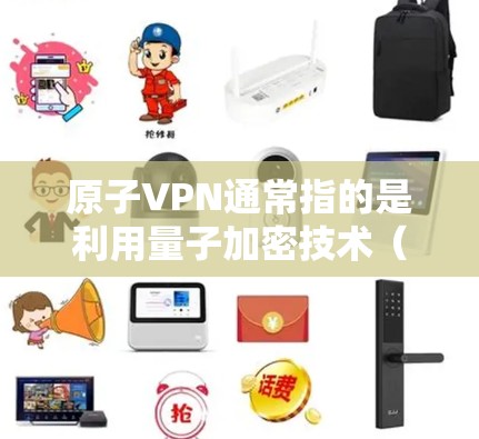 原子VPN通常指的是利用量子加密技术（如量子通信）来加密数据，以防止被攻击或破解。量子通信技术是当前研究中的一个重要方向，它利用量子力学原理来实现通信和加密