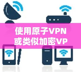 使用原子VPN或类似加密VPN服务通常是为了提供安全、匿名的网络连接。如果您的原子VPN或加密VPN服务提供了无限流量，通常意味着该服务支持您无限扩展流量，或者提供加密连接以防止网络攻击
