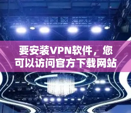 要安装VPN软件,您可以访问官方下载网站或搜索相关软件名称,然后下载并安装。以下是一些常见的VPN软件及其安装链接,供您参考 要安装VPN软件,您可以访问官方下载网站或搜索相关软件名称,然后下载并安装。以下是一些常见的VPN软件及其安装链接,供您参考