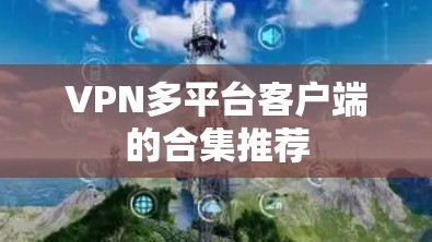 VPN多平台客户端的合集推荐 VPN多平台客户端的合集推荐