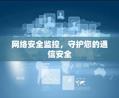 网络安全监控,守护您的通信安全 网络安全监控,守护您的通信安全