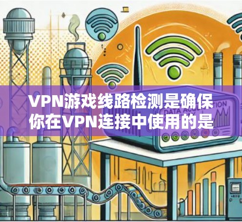VPN游戏线路检测是确保你在VPN连接中使用的是真正的游戏、服务或视频连接的重要步骤。以下是一个有条理的总结和建议,帮助你理解和掌握这一概念 VPN游戏线路检测是确保你在VPN连接中使用的是真正的游戏、服务或视频连接的重要步骤。以下是一个有条理的总结和建议,帮助你理解和掌握这一概念