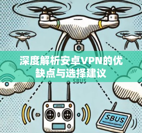 深度解析安卓VPN的优缺点与选择建议 深度解析安卓VPN的优缺点与选择建议