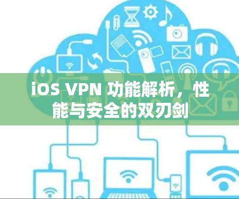 iOS VPN 功能解析,性能与安全的双刃剑 iOS VPN 功能解析,性能与安全的双刃剑