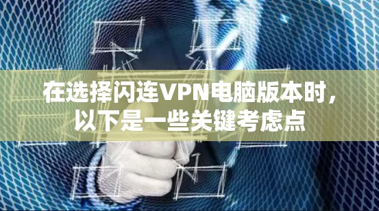 在选择闪连VPN电脑版本时，以下是一些关键考虑点