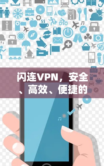 闪连VPN,安全、高效、便捷的网络连接选择 闪连VPN,安全、高效、便捷的网络连接选择