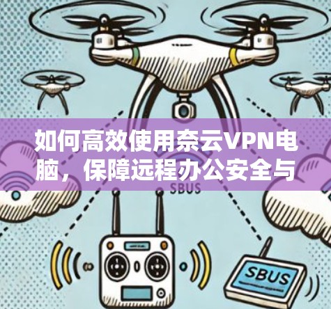 如何高效使用奈云VPN电脑，保障远程办公安全与效率
