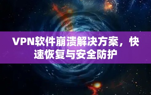 VPN软件崩溃解决方案，快速恢复与安全防护