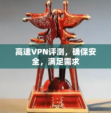 高速VPN评测，确保安全，满足需求