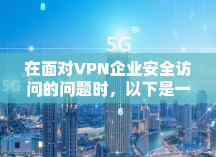 在面对VPN企业安全访问的问题时,以下是一些实用的建议