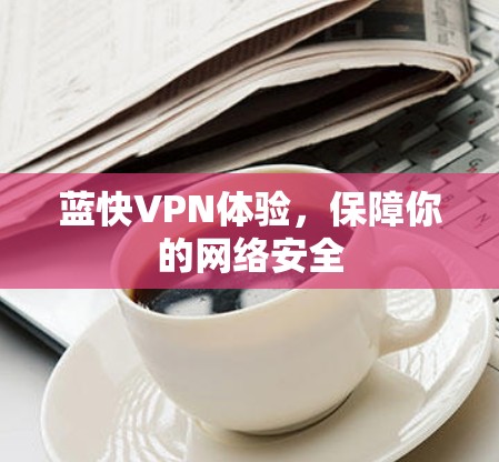 蓝快VPN体验,保障你的网络安全 蓝快VPN体验,保障你的网络安全