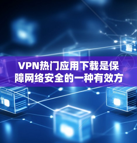 VPN热门应用下载是保障网络安全的一种有效方式。以下是一些常见的VPN应用,供参考