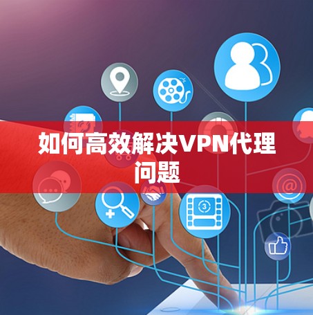 如何高效解决VPN代理问题