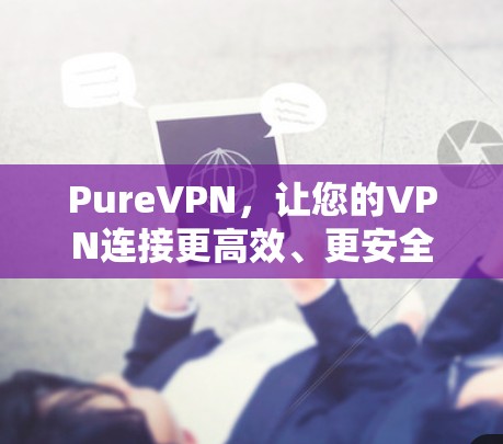 PureVPN,让您的VPN连接更高效、更安全的未来