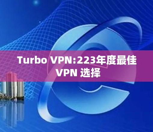 Turbo VPN:223年度最佳 VPN 选择