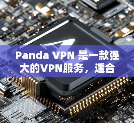 Panda VPN 是一款强大的VPN服务，适合在电脑上使用。以下是一步步的步骤，帮助你顺利使用Panda VPN