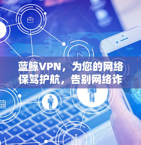 蓝鲸VPN,为您的网络保驾护航,告别网络诈骗!