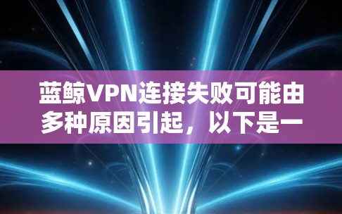 蓝鲸VPN连接失败可能由多种原因引起，以下是一步步的排查步骤