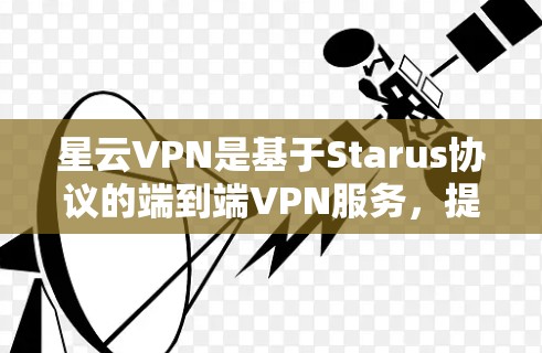 星云VPN是基于Starus协议的端到端VPN服务,提供高安全性、智能设备管理以及流畅的连接体验。以下是一些关于星云VPN的详细信息,帮助您了解其速度检测和性能