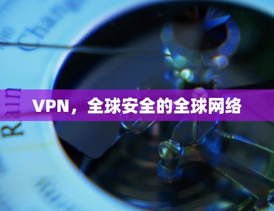 VPN，全球安全的全球网络