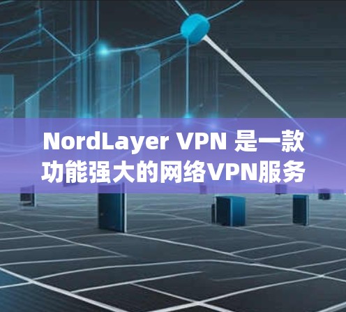 NordLayer VPN 是一款功能强大的网络VPN服务,适合需要高效、安全的网络访问用户。以下是配置NordLayer VPN服务器的步骤指南,帮助您轻松上手