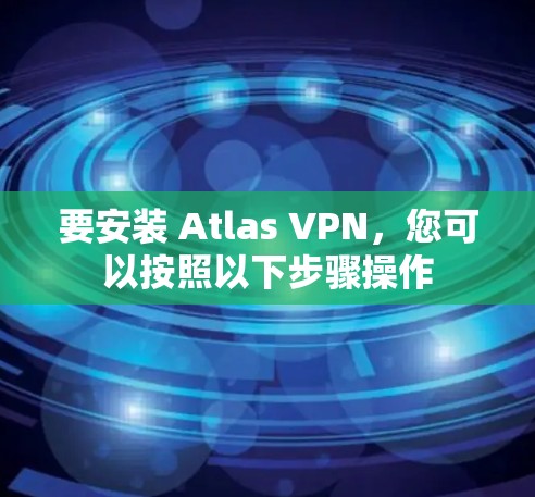 要安装 Atlas VPN,您可以按照以下步骤操作 要安装 Atlas VPN,您可以按照以下步骤操作