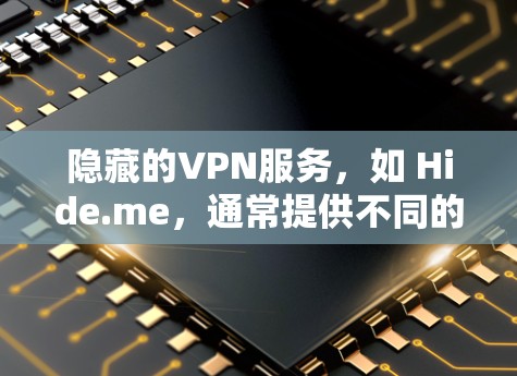隐藏的VPN服务，如 Hide.me，通常提供不同的配置选项和版本，以满足不同的需求。以下是关于 Hide.me VPN电脑版本的详细介绍