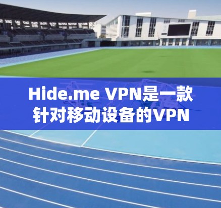 Hide.me VPN是一款针对移动设备的VPN服务，它不仅提供了加密、无痕、安全等多种功能，还特别关注用户的隐私保护。以下是Hide.me VPN在隐私方面的主要功能和设置方式