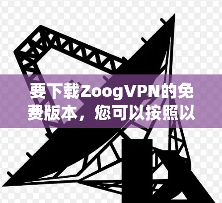 要下载ZoogVPN的免费版本，您可以按照以下步骤操作