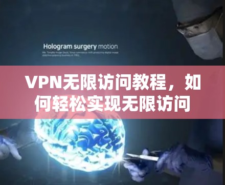 VPN无限访问教程，如何轻松实现无限访问