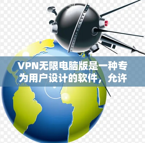 VPN无限电脑版是一种专为用户设计的软件，允许他们通过电脑连接到远程网络服务，如VPN、VPC、VPN在线等。以下是该软件的详细信息