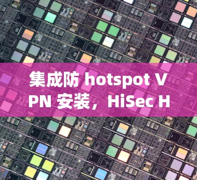 集成防 hotspot VPN 安装，HiSec HD V2 安装指南