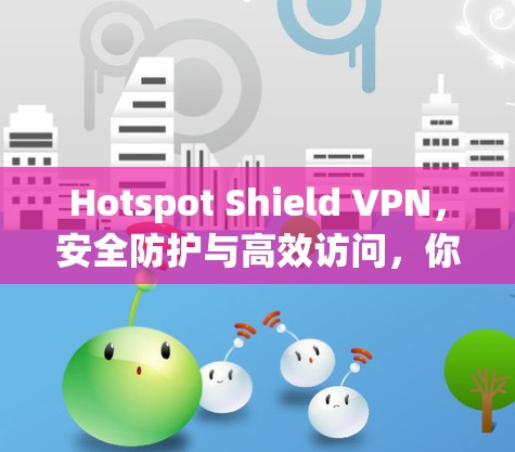 Hotspot Shield VPN,安全防护与高效访问,你值得信赖