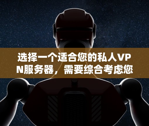 选择一个适合您的私人VPN服务器,需要综合考虑您的使用场景、需求、时间和预算等因素。以下是一些推荐,供您参考